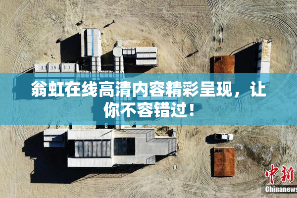 翁虹在线高清内容精彩呈现，让你不容错过！