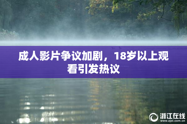 成人影片争议加剧，18岁以上观看引发热议