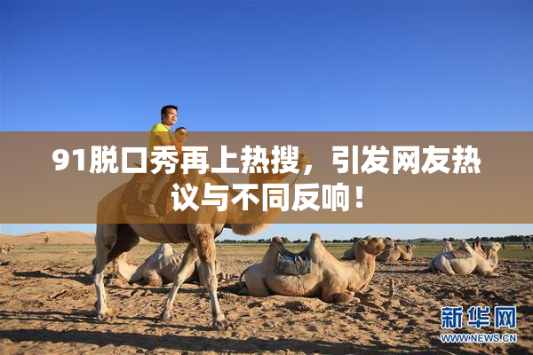 91脱口秀再上热搜，引发网友热议与不同反响！