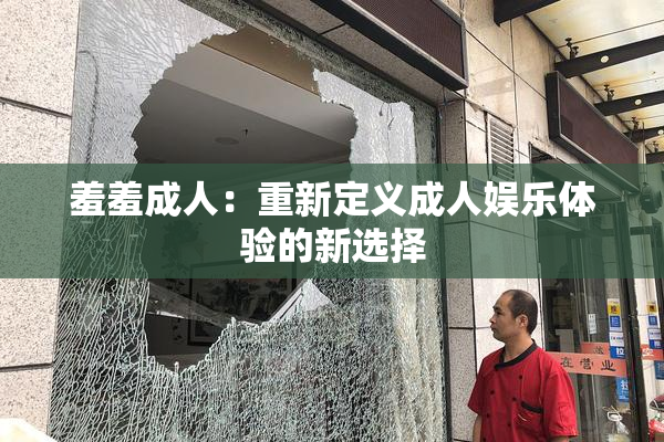 羞羞成人：重新定义成人娱乐体验的新选择