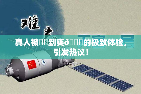 真人被❌‌到爽🔞的极致体验，引发热议！
