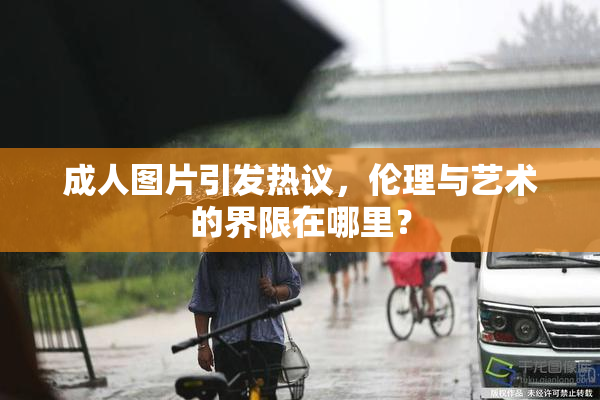 成人图片引发热议，伦理与艺术的界限在哪里？
