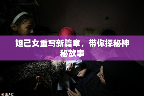 妲己女重写新篇章，带你探秘神秘故事