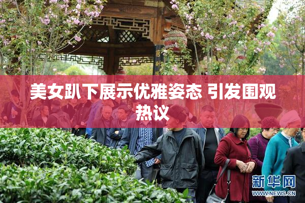 美女趴下展示优雅姿态 引发围观热议