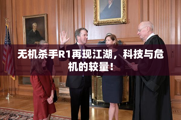 无机杀手R1再现江湖，科技与危机的较量！
