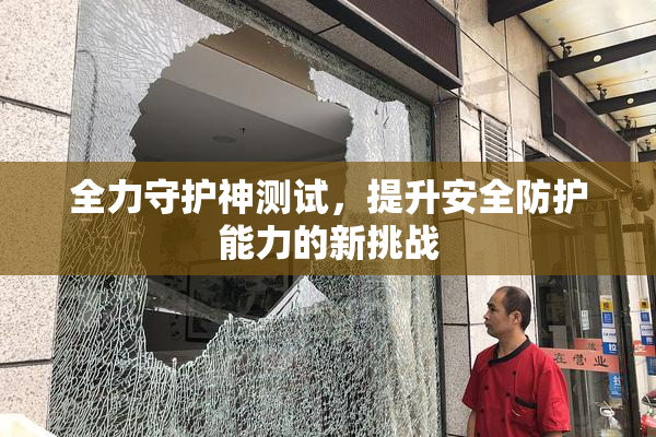 全力守护神测试，提升安全防护能力的新挑战