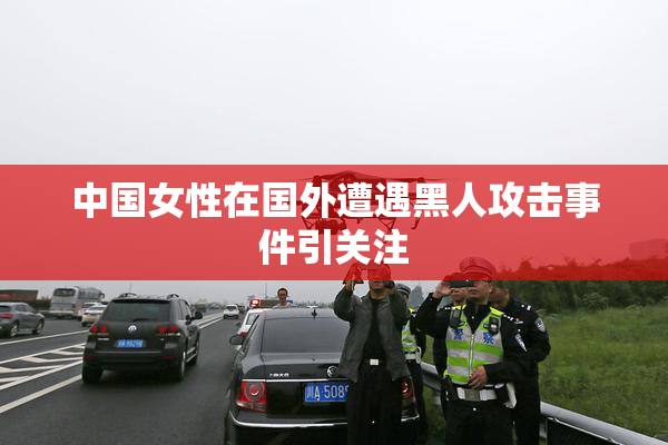 中国女性在国外遭遇黑人攻击事件引关注
