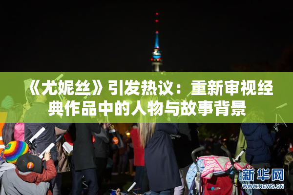 《尤妮丝》引发热议：重新审视经典作品中的人物与故事背景