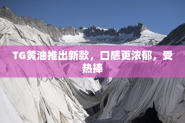 TG黄油推出新款，口感更浓郁，受热捧