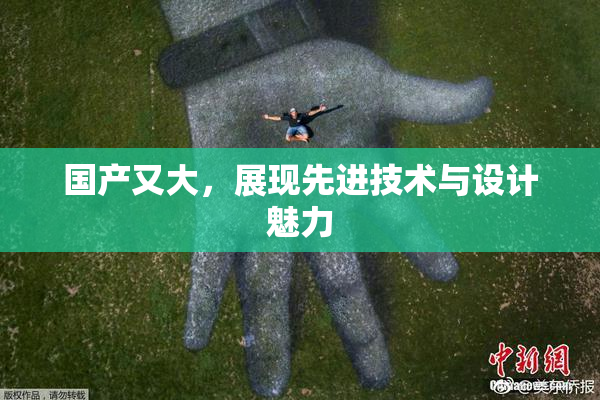 国产又大，展现先进技术与设计魅力