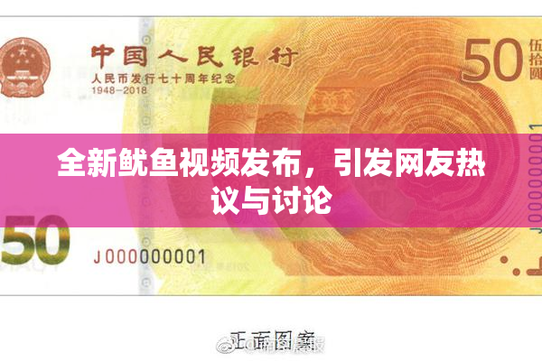 全新鱿鱼视频发布，引发网友热议与讨论