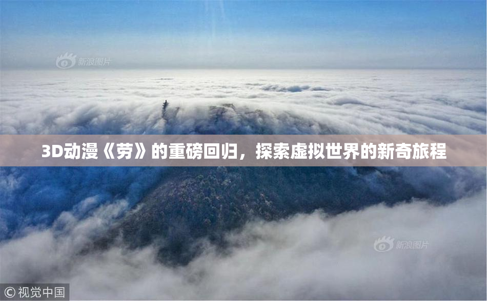 3D动漫《劳》的重磅回归，探索虚拟世界的新奇旅程