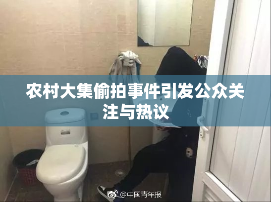 农村大集偷拍事件引发公众关注与热议