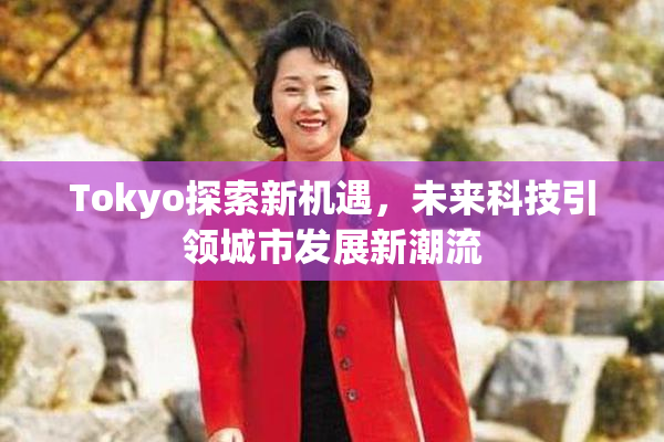 Tokyo探索新机遇，未来科技引领城市发展新潮流