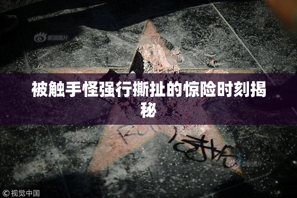 被触手怪强行撕扯的惊险时刻揭秘