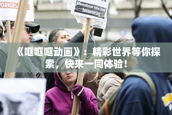 《哐哐哐动画》：精彩世界等你探索，快来一同体验！