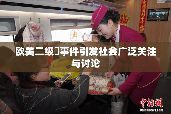 欧美二级婬事件引发社会广泛关注与讨论