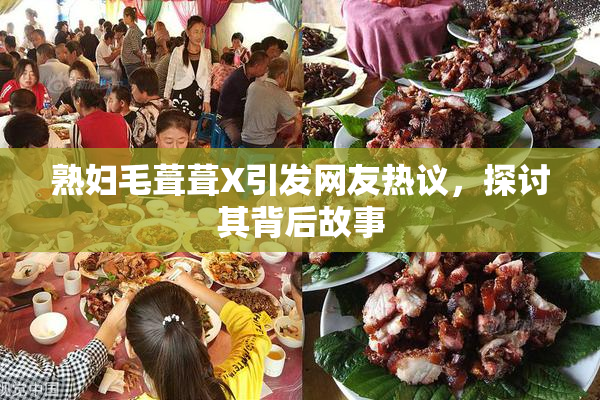 熟妇毛葺葺X引发网友热议，探讨其背后故事
