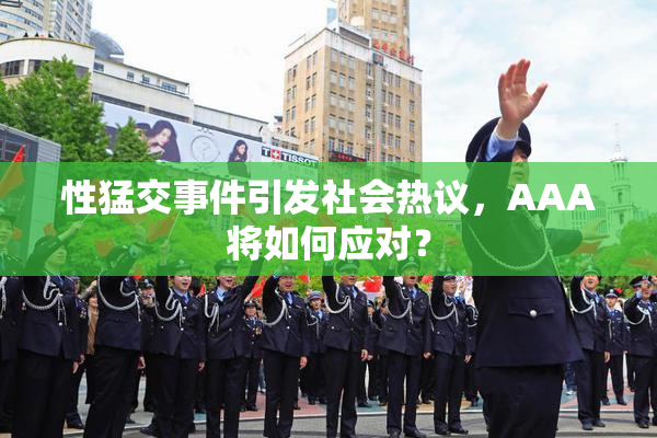 性猛交事件引发社会热议，AAA将如何应对？