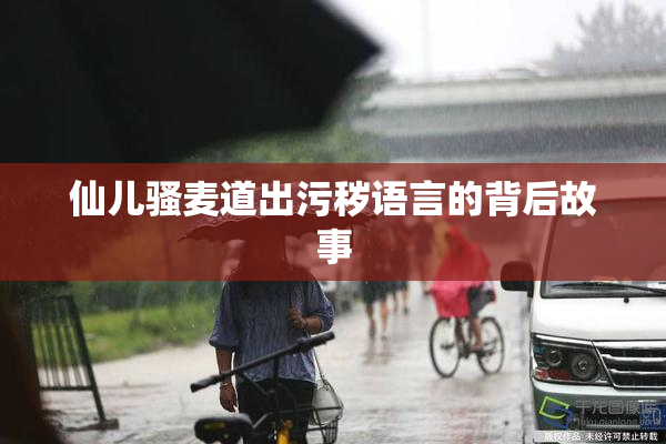 仙儿骚麦道出污秽语言的背后故事