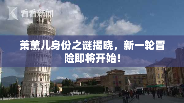 萧薰儿身份之谜揭晓，新一轮冒险即将开始！