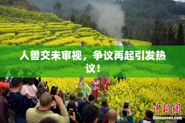 人兽交未审视，争议再起引发热议！