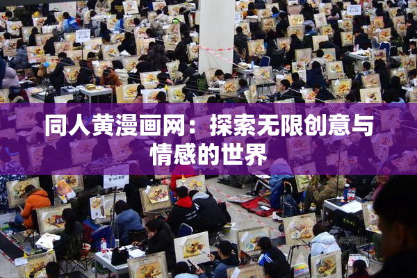 同人黄漫画网：探索无限创意与情感的世界