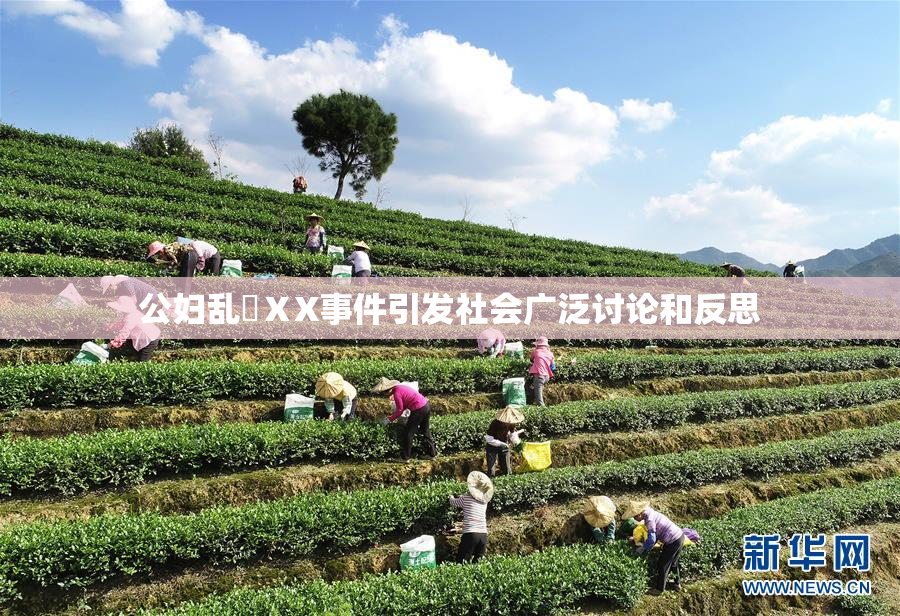 公妇乱婬ⅩX事件引发社会广泛讨论和反思