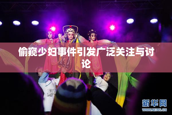 偷窥少妇事件引发广泛关注与讨论