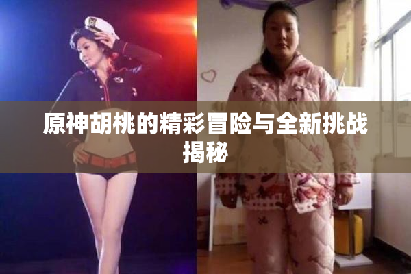 原神胡桃的精彩冒险与全新挑战揭秘