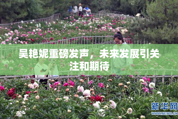 吴艳妮重磅发声，未来发展引关注和期待