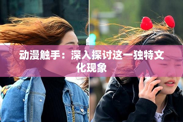 动漫触手：深入探讨这一独特文化现象