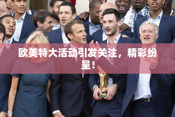 欧美特大活动引发关注，精彩纷呈！