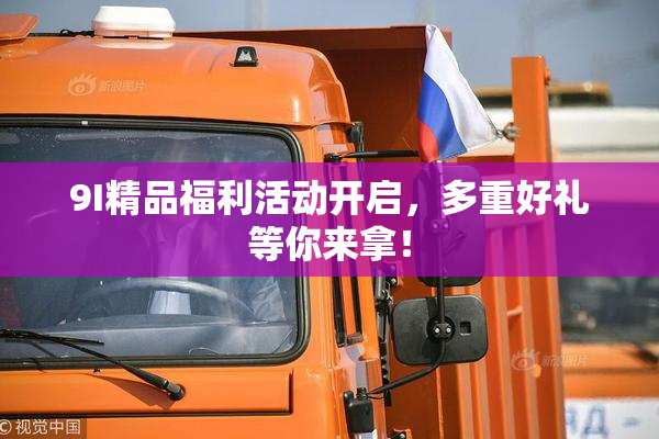 9I精品福利活动开启，多重好礼等你来拿！