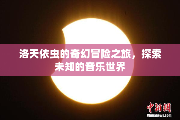 洛天依虫的奇幻冒险之旅，探索未知的音乐世界
