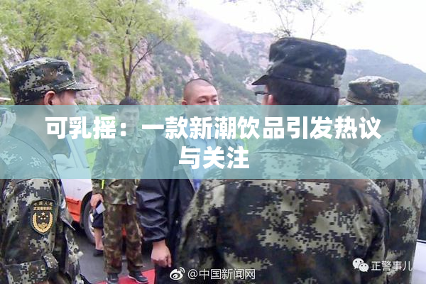 可乳摇：一款新潮饮品引发热议与关注