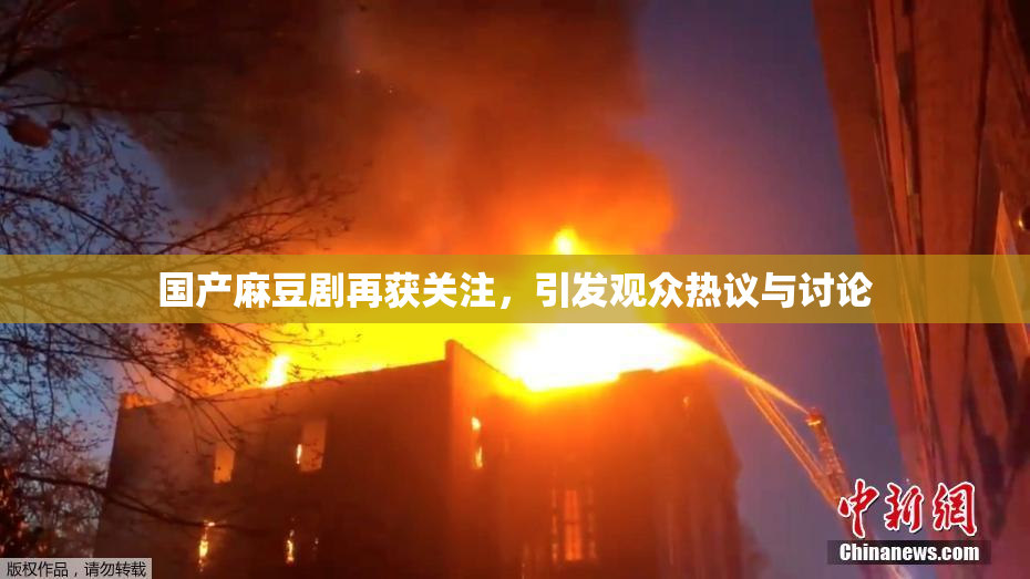 国产麻豆剧再获关注，引发观众热议与讨论