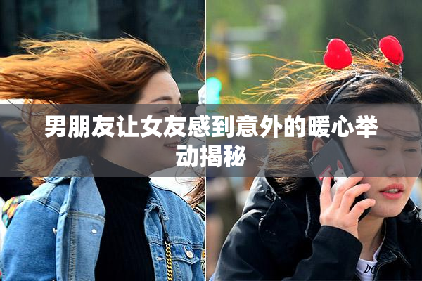 男朋友让女友感到意外的暖心举动揭秘