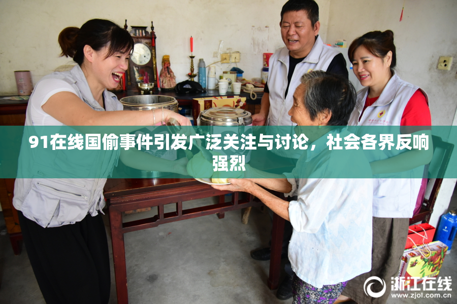 91在线国偷事件引发广泛关注与讨论，社会各界反响强烈