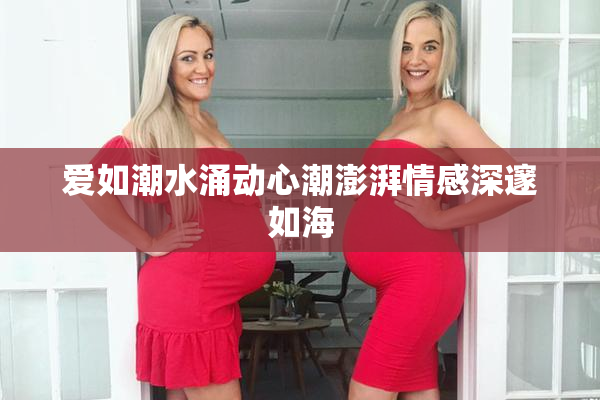 爱如潮水涌动心潮澎湃情感深邃如海