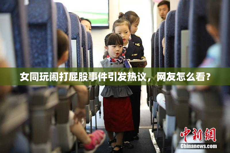 女同玩闹打屁股事件引发热议，网友怎么看？