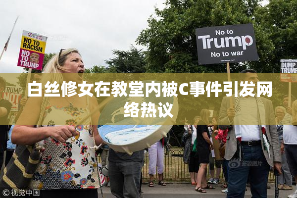 白丝修女在教堂内被C事件引发网络热议