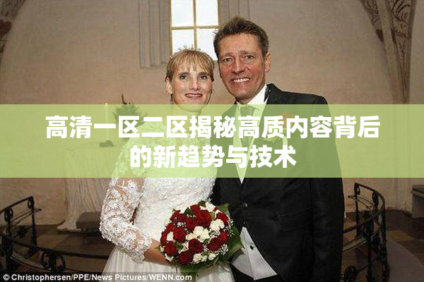 高清一区二区揭秘高质内容背后的新趋势与技术