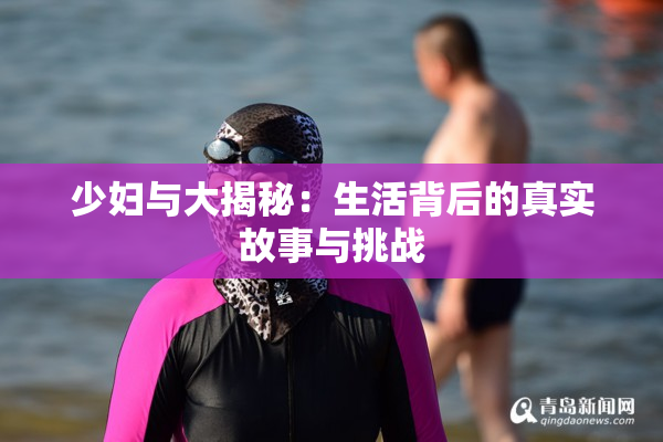 少妇与大揭秘：生活背后的真实故事与挑战
