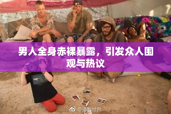男人全身赤裸暴露，引发众人围观与热议