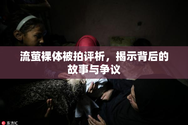 流萤裸体被拍评析，揭示背后的故事与争议