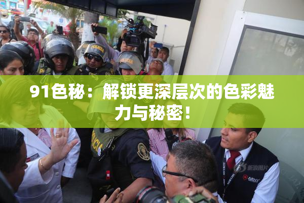 91色秘：解锁更深层次的色彩魅力与秘密！