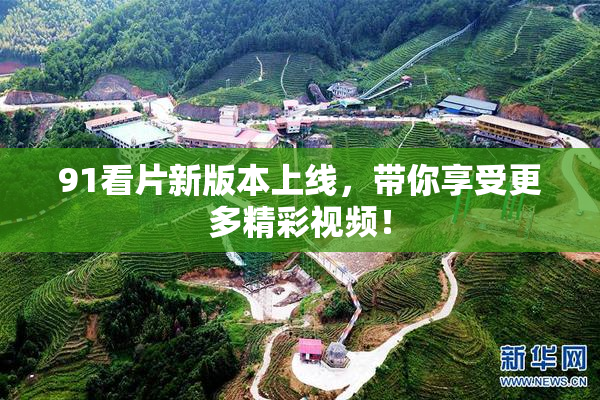 91看片新版本上线，带你享受更多精彩视频！