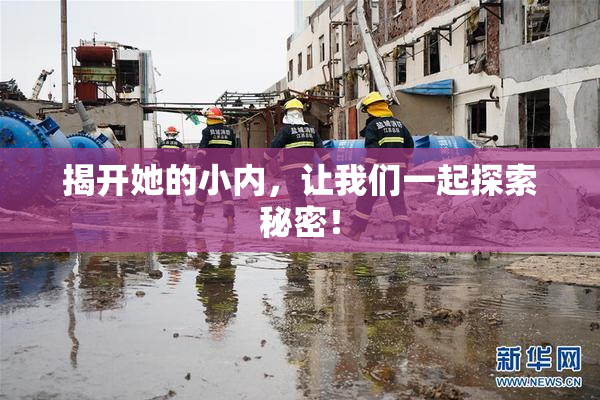 揭开她的小内，让我们一起探索秘密！