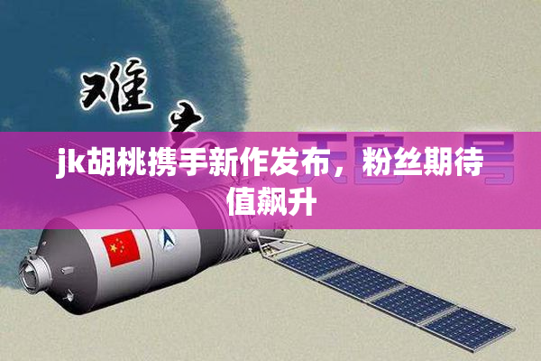 jk胡桃携手新作发布，粉丝期待值飙升